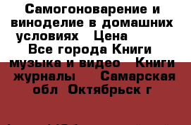 Самогоноварение и виноделие в домашних условиях › Цена ­ 200 - Все города Книги, музыка и видео » Книги, журналы   . Самарская обл.,Октябрьск г.
